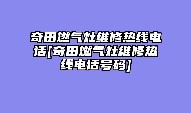 奇田燃气灶维修热线电话[奇田燃气灶维修热线电话号码]