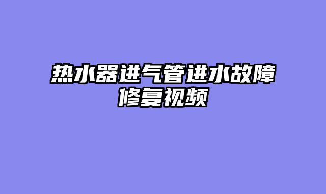 热水器进气管进水故障修复视频