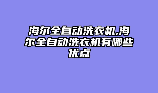 海尔全自动洗衣机,海尔全自动洗衣机有哪些优点