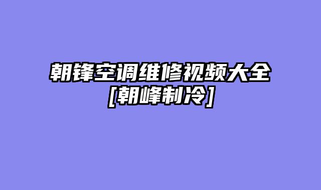朝锋空调维修视频大全[朝峰制冷]