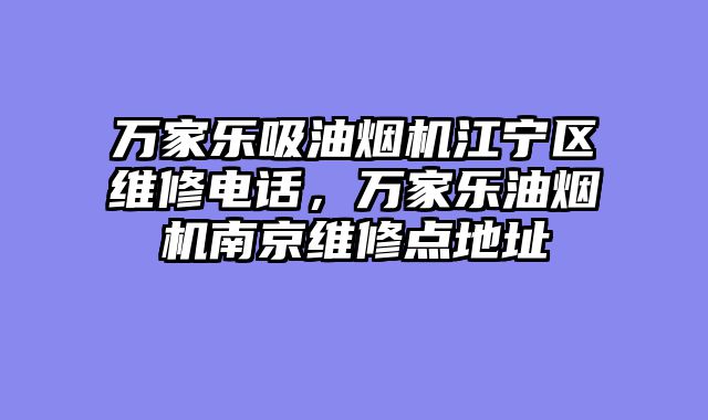 万家乐吸油烟机江宁区维修电话，万家乐油烟机南京维修点地址