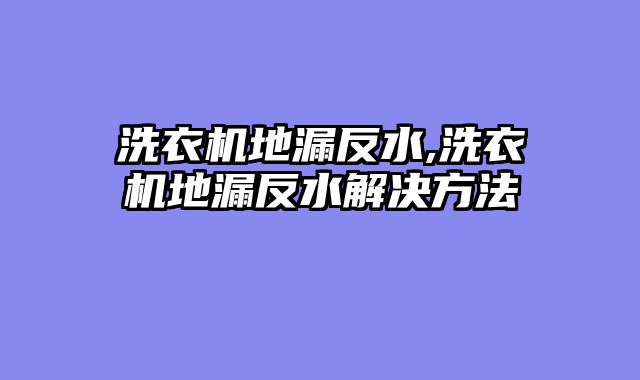 洗衣机地漏反水,洗衣机地漏反水解决方法