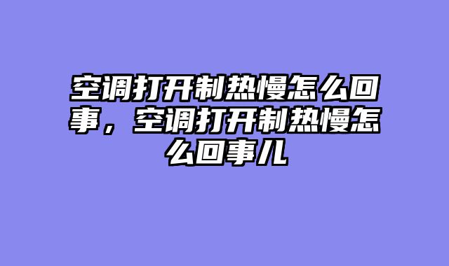 空调打开制热慢怎么回事，空调打开制热慢怎么回事儿