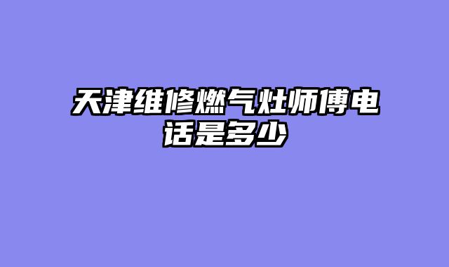 天津维修燃气灶师傅电话是多少