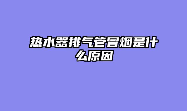 热水器排气管冒烟是什么原因