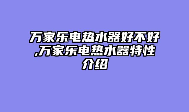 万家乐电热水器好不好,万家乐电热水器特性介绍