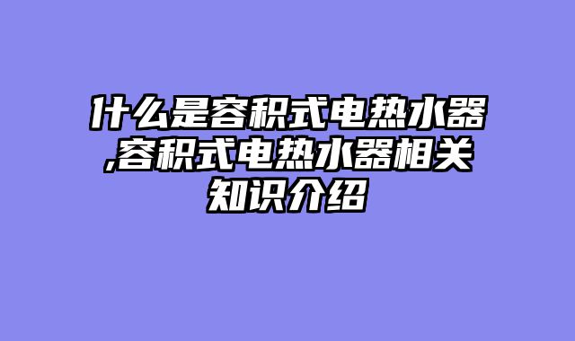 什么是容积式电热水器,容积式电热水器相关知识介绍