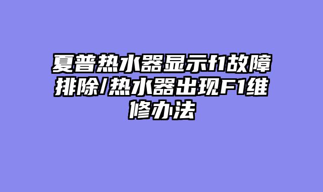 夏普热水器显示f1故障排除/热水器出现F1维修办法