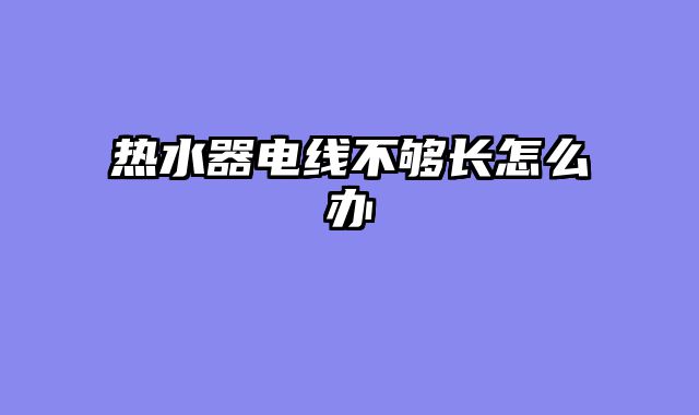 热水器电线不够长怎么办