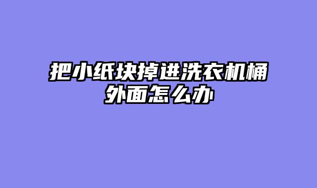 把小纸块掉进洗衣机桶外面怎么办