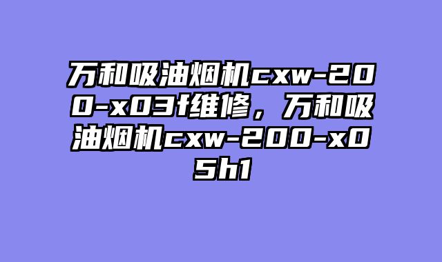 万和吸油烟机cxw-200-x03f维修，万和吸油烟机cxw-200-x05h1