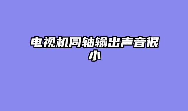 电视机同轴输出声音很小