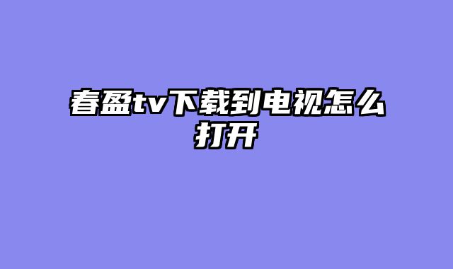 春盈tv下载到电视怎么打开