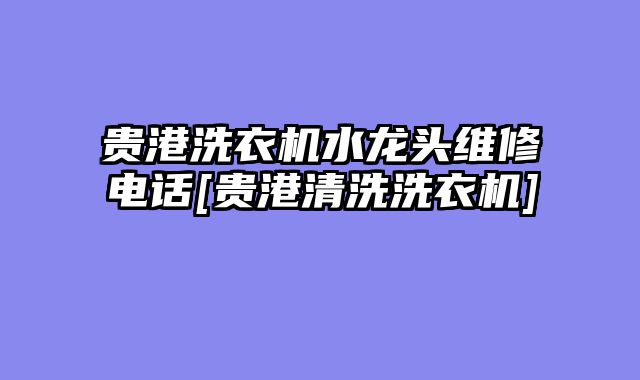 贵港洗衣机水龙头维修电话[贵港清洗洗衣机]