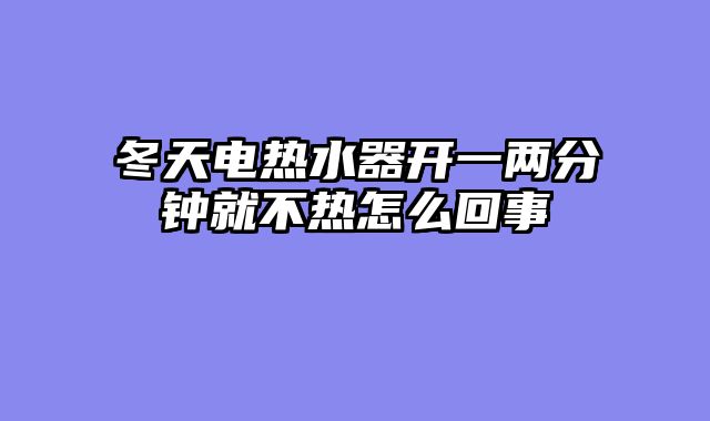 冬天电热水器开一两分钟就不热怎么回事
