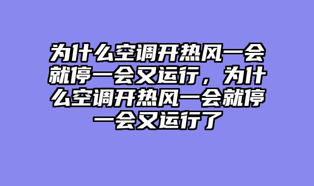 为什么空调开热风一会就停一会又运行，为什么空调开热风一会就停一会又运行了
