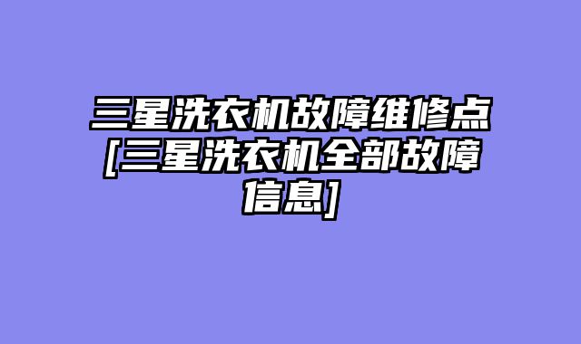 三星洗衣机故障维修点[三星洗衣机全部故障信息]
