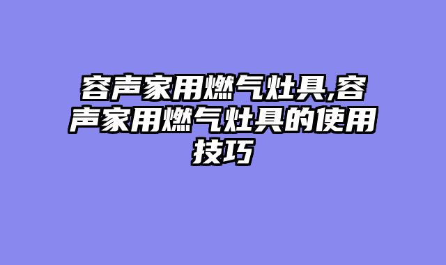 容声家用燃气灶具,容声家用燃气灶具的使用技巧