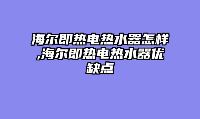 海尔即热电热水器怎样,海尔即热电热水器优缺点