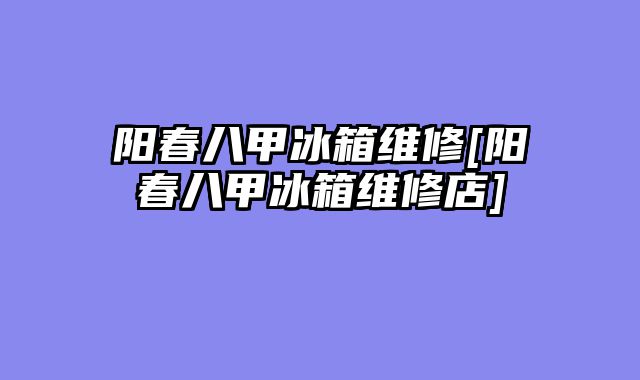 阳春八甲冰箱维修[阳春八甲冰箱维修店]