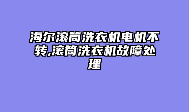 海尔滚筒洗衣机电机不转,滚筒洗衣机故障处理