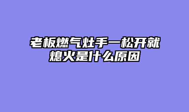 老板燃气灶手一松开就熄火是什么原因