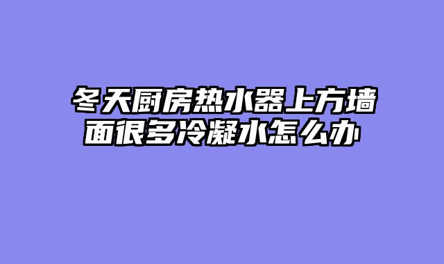 冬天厨房热水器上方墙面很多冷凝水怎么办