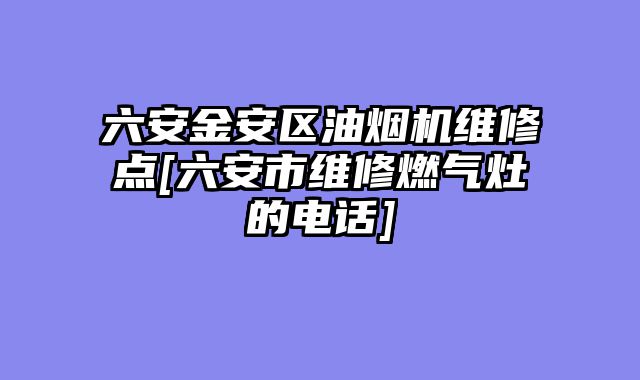 六安金安区油烟机维修点[六安市维修燃气灶的电话]