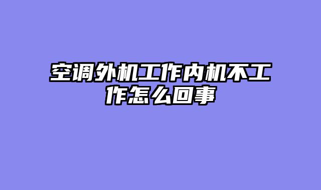 空调外机工作内机不工作怎么回事