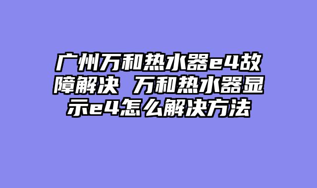 广州万和热水器e4故障解决 万和热水器显示e4怎么解决方法