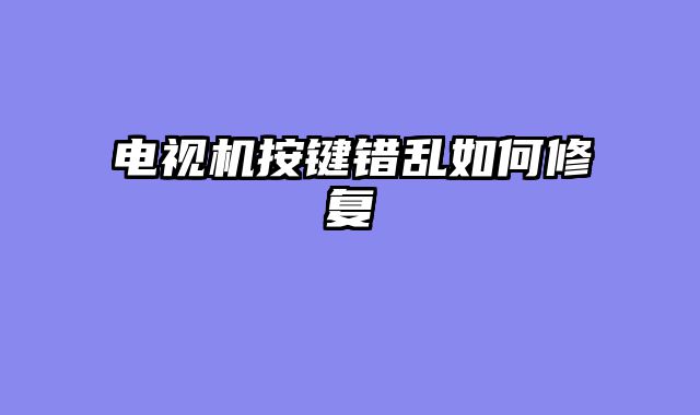 电视机按键错乱如何修复