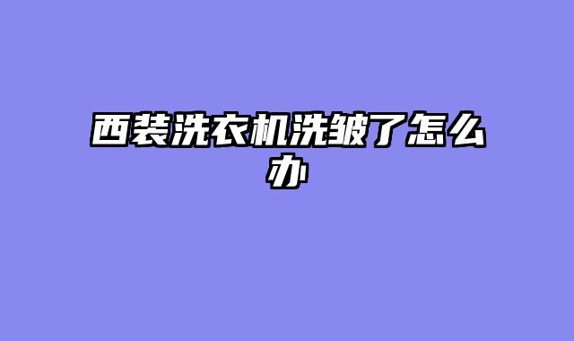 西装洗衣机洗皱了怎么办