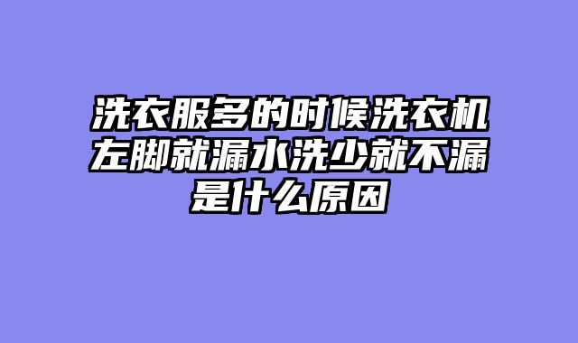 洗衣服多的时候洗衣机左脚就漏水洗少就不漏是什么原因