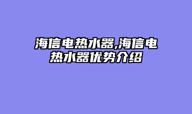 海信电热水器,海信电热水器优势介绍