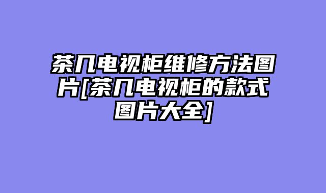 茶几电视柜维修方法图片[茶几电视柜的款式图片大全]