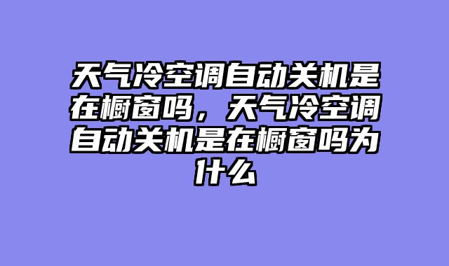 天气冷空调自动关机是在橱窗吗，天气冷空调自动关机是在橱窗吗为什么