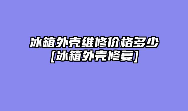 冰箱外壳维修价格多少[冰箱外壳修复]