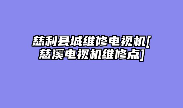 慈利县城维修电视机[慈溪电视机维修点]