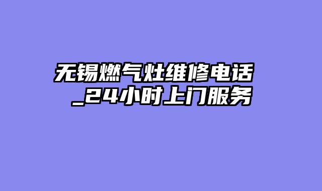无锡燃气灶维修电话 _24小时上门服务