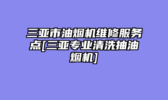 三亚市油烟机维修服务点[三亚专业清洗抽油烟机]