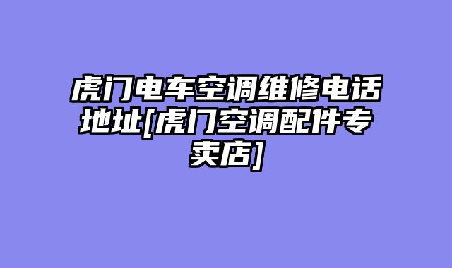 虎门电车空调维修电话地址[虎门空调配件专卖店]