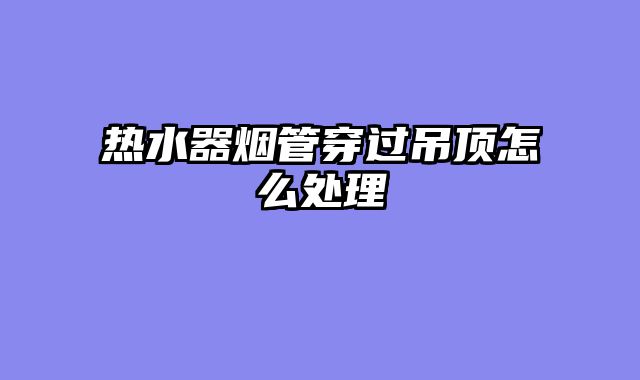 热水器烟管穿过吊顶怎么处理