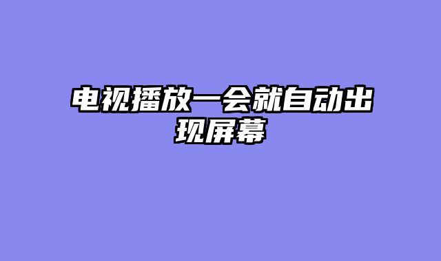 电视播放一会就自动出现屏幕