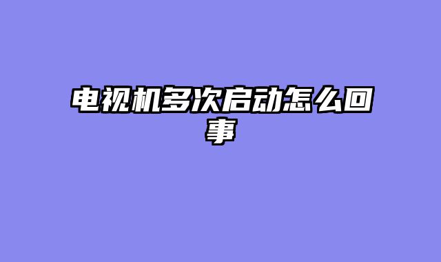 电视机多次启动怎么回事