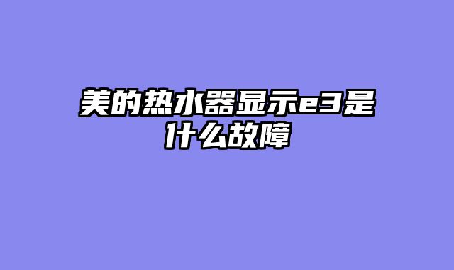 美的热水器显示e3是什么故障