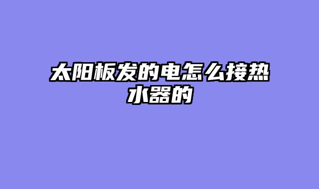 太阳板发的电怎么接热水器的