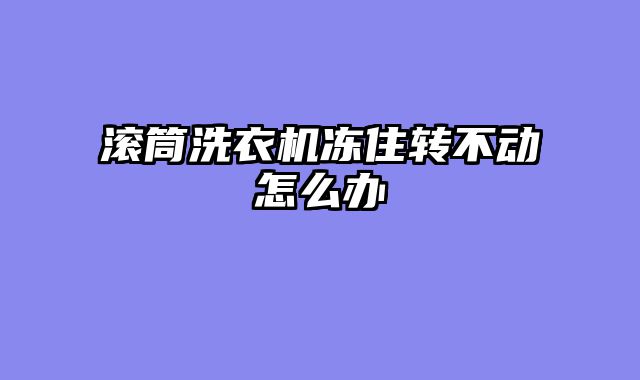 滚筒洗衣机冻住转不动怎么办