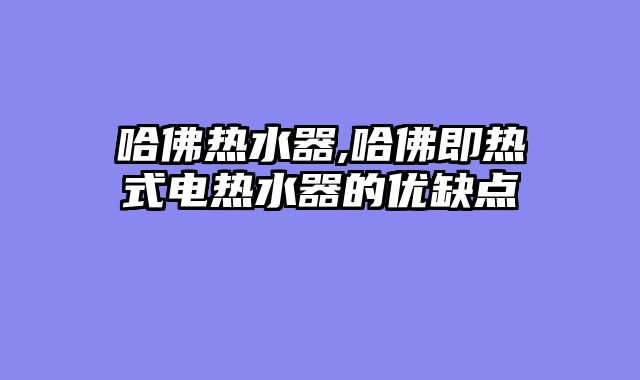 哈佛热水器,哈佛即热式电热水器的优缺点