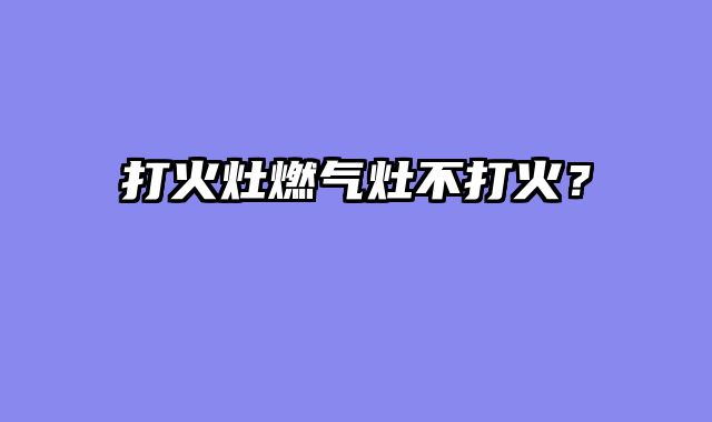 打火灶燃气灶不打火？