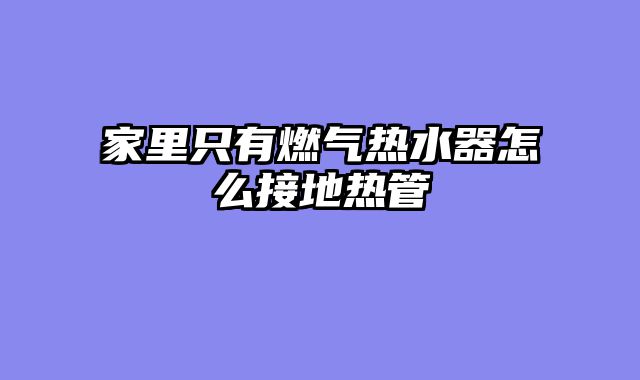 家里只有燃气热水器怎么接地热管